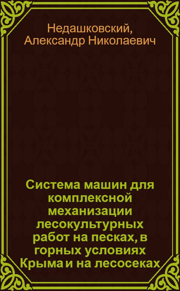 Система машин для комплексной механизации лесокультурных работ на песках, в горных условиях Крыма и на лесосеках : Доклад, обобщающий содерж. опубл. науч. работ (вместо автореферата) на соискание ученой степени доктора с.-х. наук