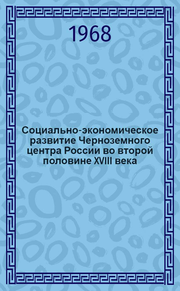 Социально-экономическое развитие Черноземного центра России во второй половине XVIII века : Автореферат дис. на соискание учен. степени д-ра ист. наук : (571)