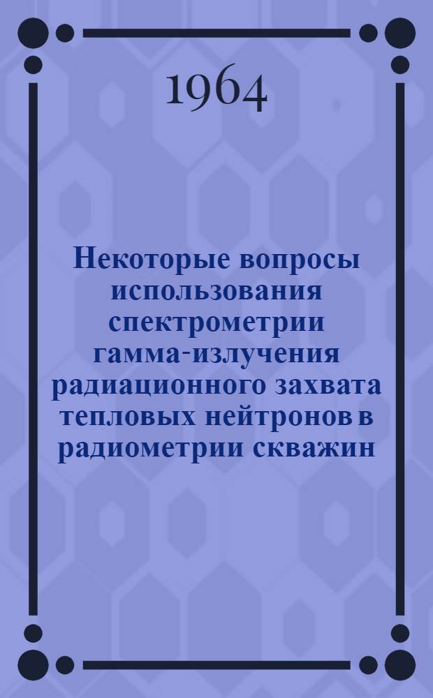 Некоторые вопросы использования спектрометрии гамма-излучения радиационного захвата тепловых нейтронов в радиометрии скважин : Автореферат дис. на соискание учен. степени кандидата техн. наук