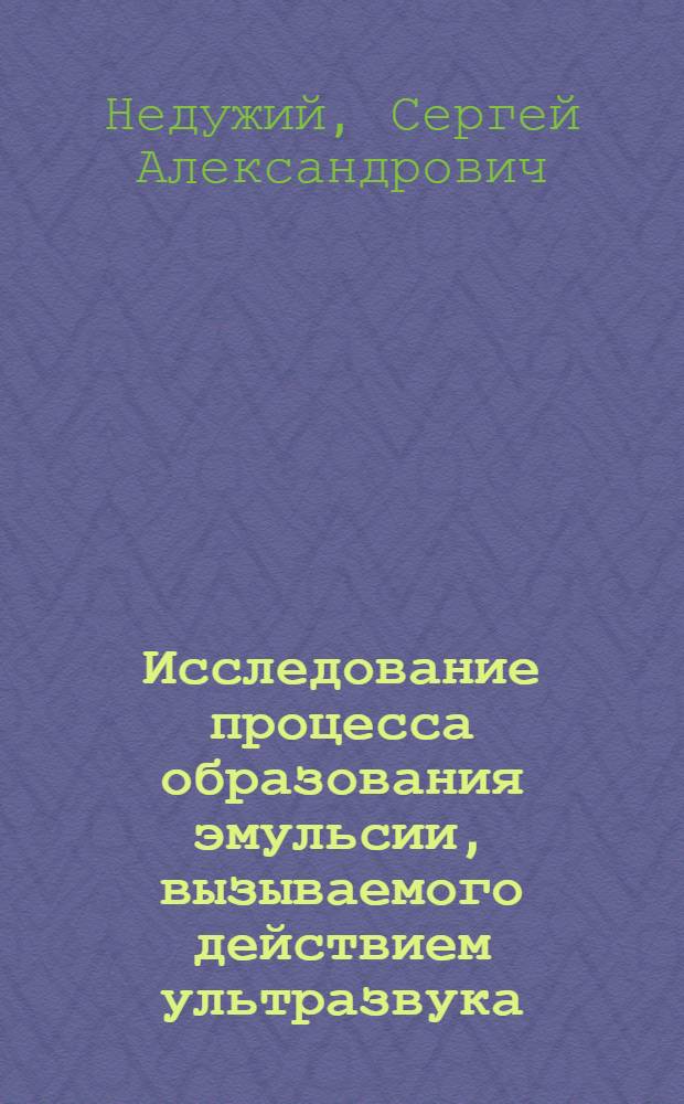 Исследование процесса образования эмульсии, вызываемого действием ультразвука : Автореферат дис. на соискание учен. степени кандидата техн. наук