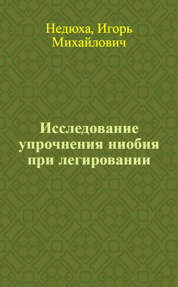 Исследование упрочнения ниобия при легировании : Автореферат дис. на соискание учен. степени канд. техн. наук