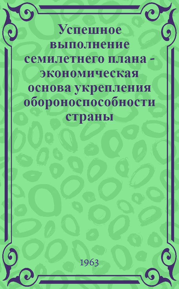 Успешное выполнение семилетнего плана - экономическая основа укрепления обороноспособности страны