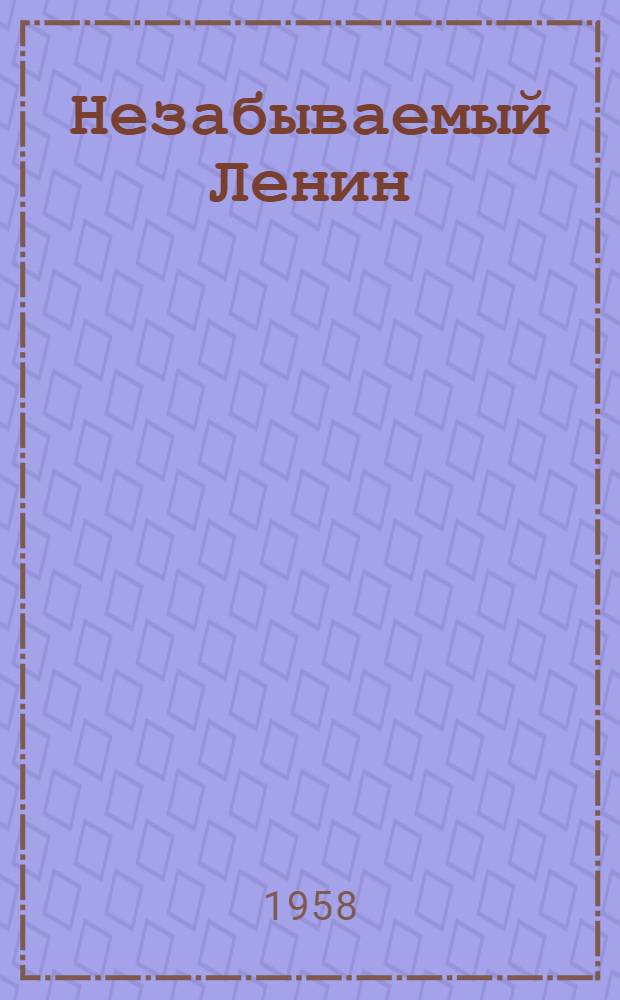 Незабываемый Ленин : Сборник воспоминаний немецких товарищей, подгот. Ин-том марксизма-ленинизма при ЦК СЕПГ : (Пер. с нем.)
