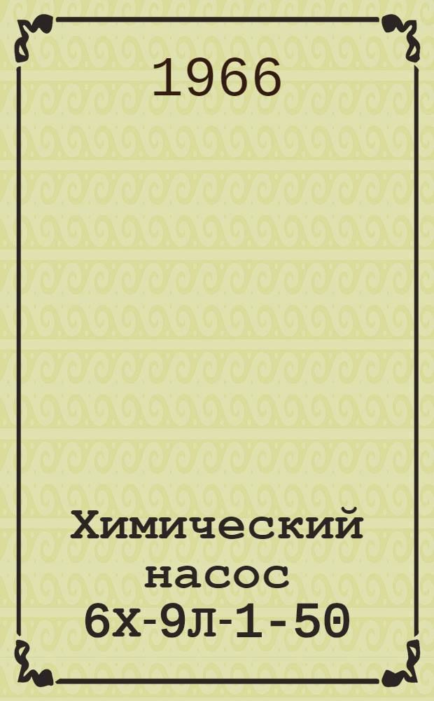 Химический насос 6Х-9Л-1-50 : Паспорт и руководство по эксплуатации