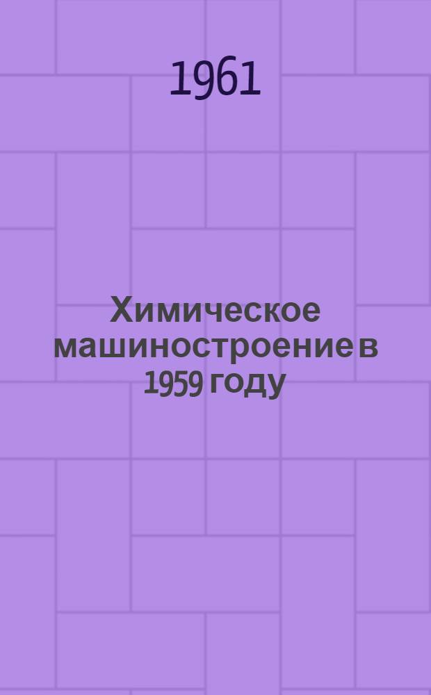 Химическое машиностроение в 1959 году : (Обзор работы специализированных заводов)