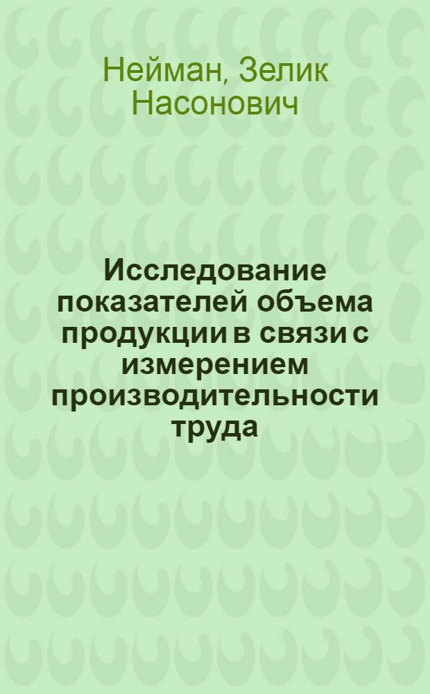 Исследование показателей объема продукции в связи с измерением производительности труда : (На примере энергомашиностроения) : Автореферат дис. на соискание учен. степени канд. экон. наук