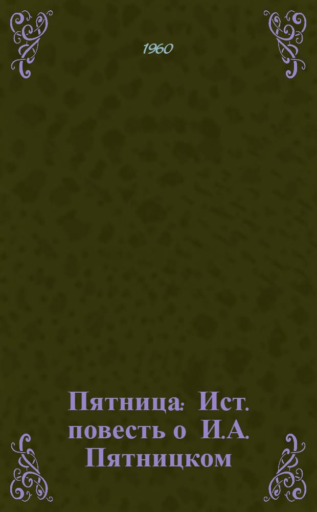 Пятница : Ист. повесть о И.А. Пятницком : Для сред. школьного возраста