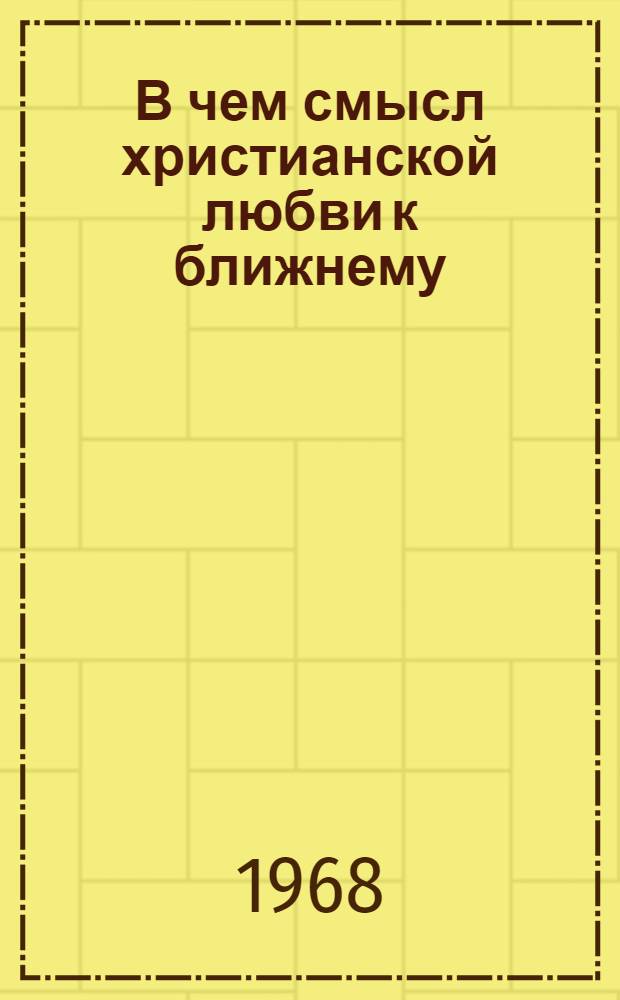 В чем смысл христианской любви к ближнему : (Метод. разработка)