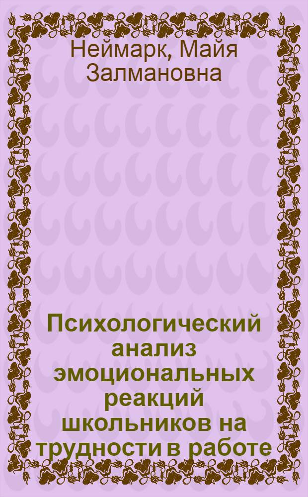 Психологический анализ эмоциональных реакций школьников на трудности в работе : Автореферат дис. на соискание учен. степени кандидата пед. наук (по психологии)