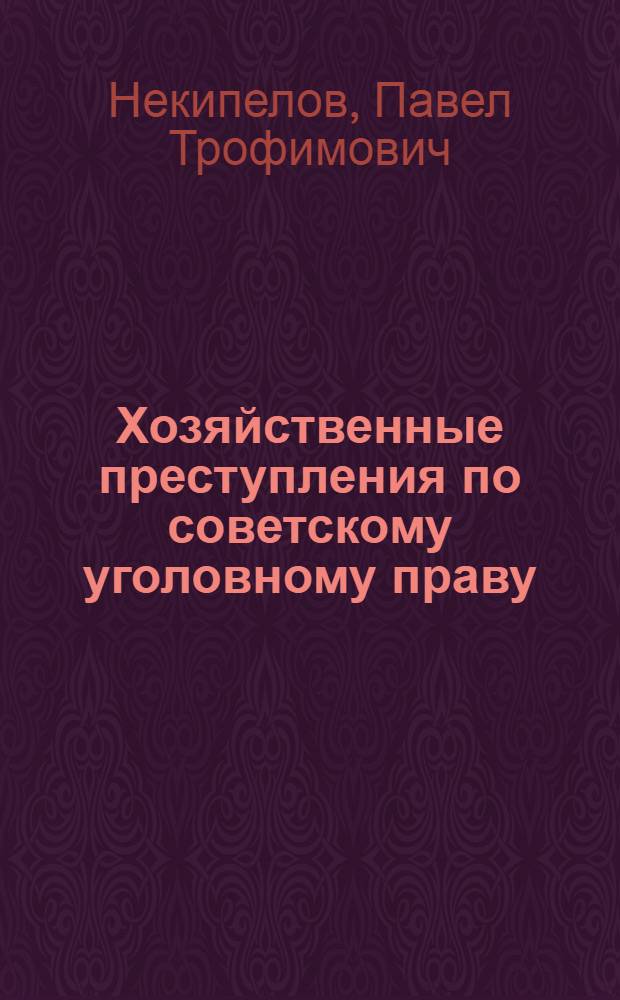 Хозяйственные преступления по советскому уголовному праву : (Специальность № 715. Уголовное право и уголовный процесс) : Автореферат дис. на соискание учен. степени д-ра юрид. наук