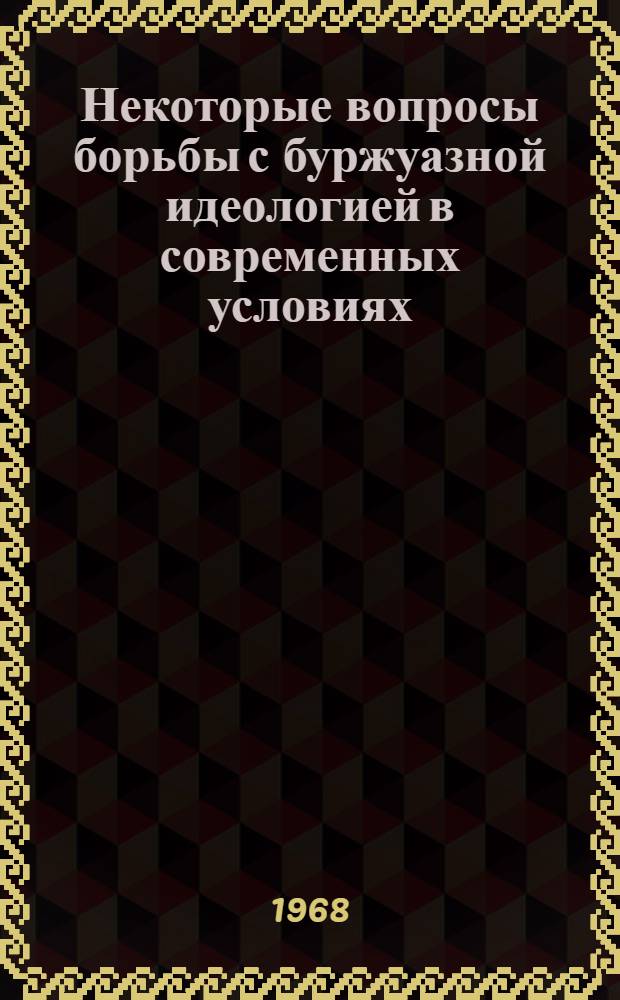 Некоторые вопросы борьбы с буржуазной идеологией в современных условиях : (Сокращ. вариант лекции)