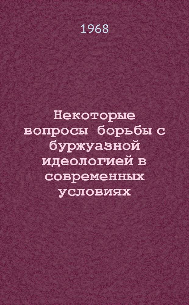 Некоторые вопросы борьбы с буржуазной идеологией в современных условиях : Сокращ. вариант лекции