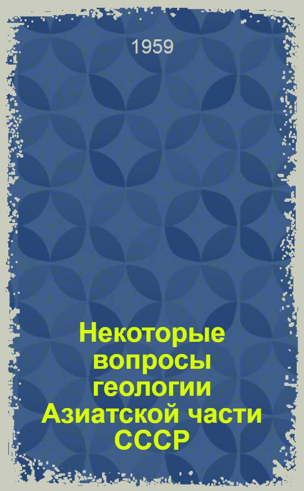 Некоторые вопросы геологии Азиатской части СССР : Сборник статей
