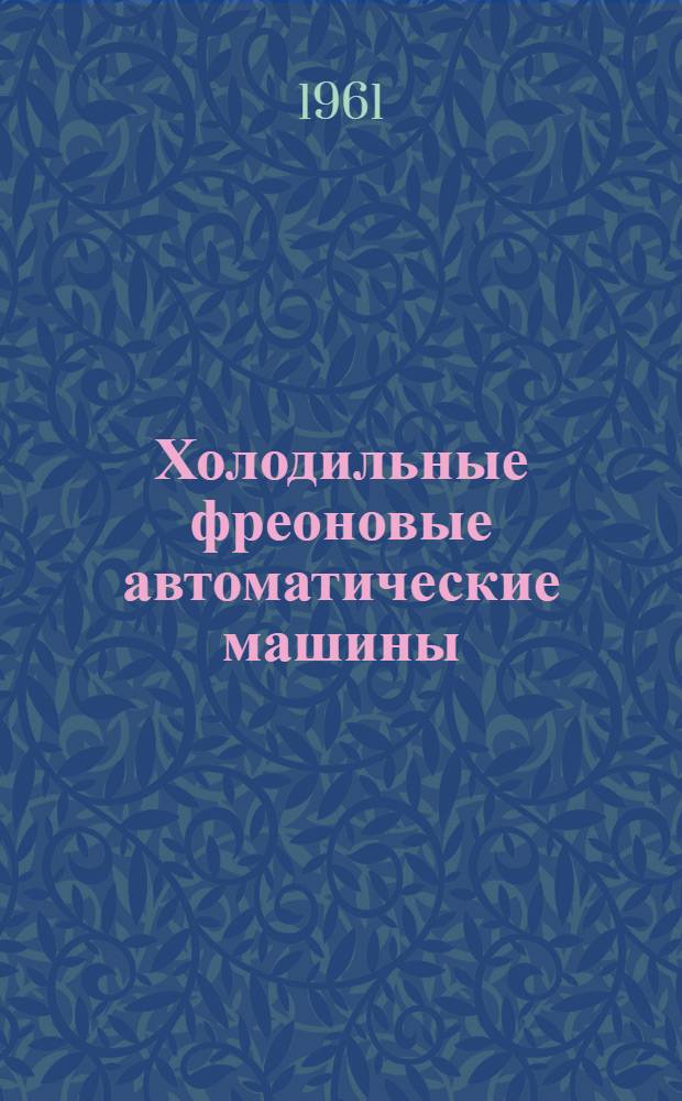 Холодильные фреоновые автоматические машины : ФАК-0,7М, ФАК-1,1М, ФАК-1,5
