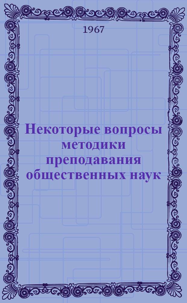Некоторые вопросы методики преподавания общественных наук : Сборник статей