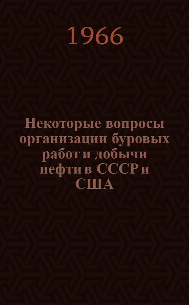Некоторые вопросы организации буровых работ и добычи нефти в СССР и США : Обзор