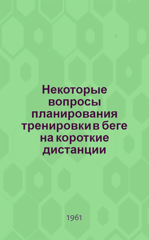 Некоторые вопросы планирования тренировки в беге на короткие дистанции : Метод. пособие