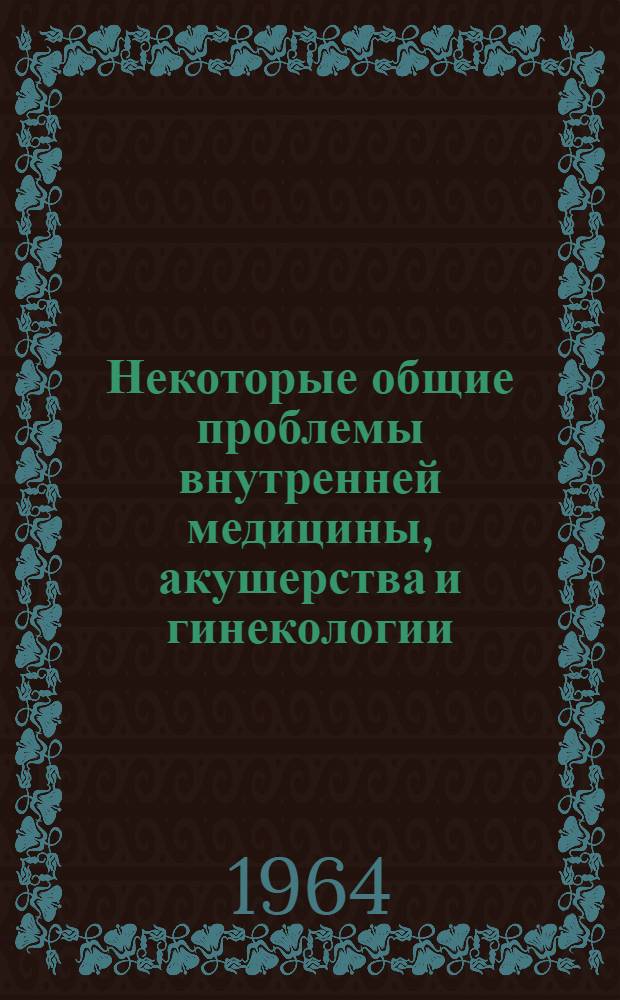 Некоторые общие проблемы внутренней медицины, акушерства и гинекологии : Тезисы докладов
