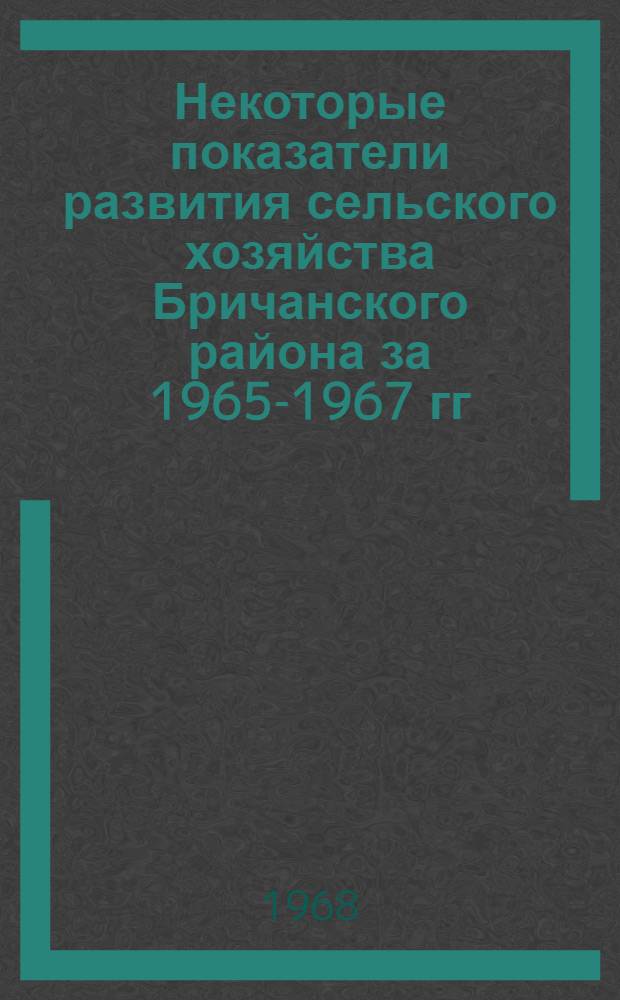 Некоторые показатели развития сельского хозяйства Бричанского района за 1965-1967 гг.