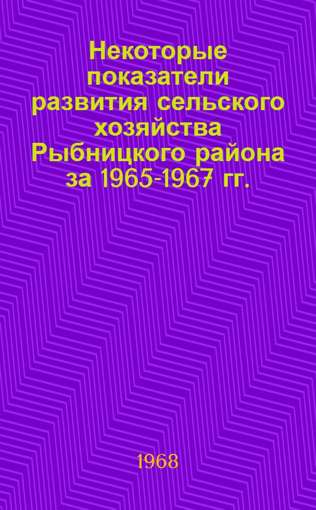 Некоторые показатели развития сельского хозяйства Рыбницкого района за 1965-1967 гг.