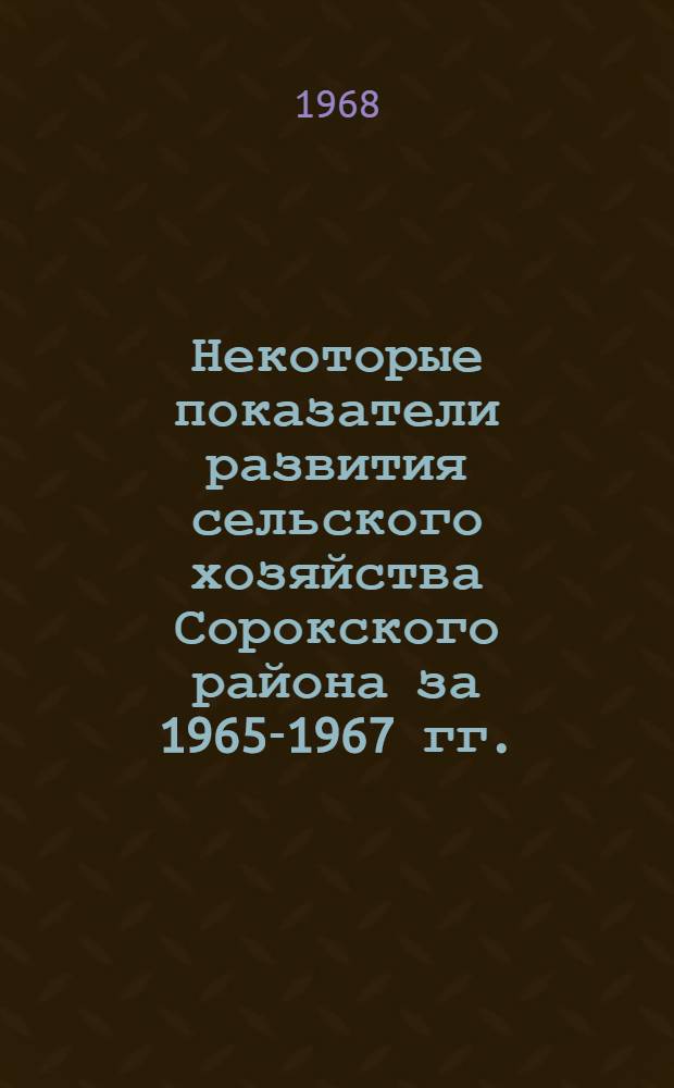 Некоторые показатели развития сельского хозяйства Сорокского района за 1965-1967 гг.