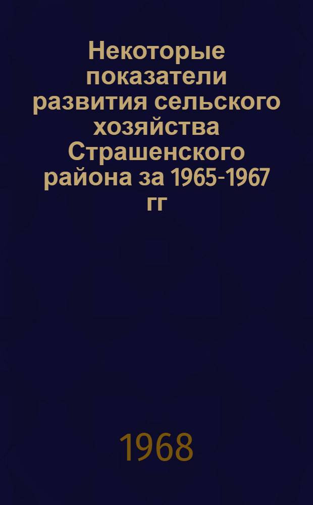 Некоторые показатели развития сельского хозяйства Страшенского района за 1965-1967 гг.
