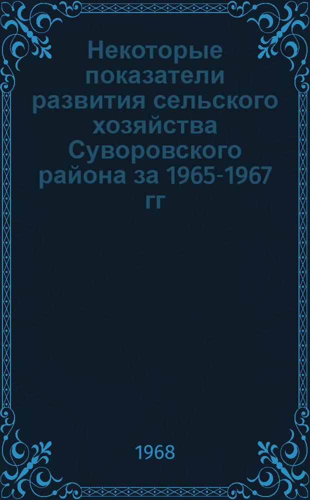 Некоторые показатели развития сельского хозяйства Суворовского района за 1965-1967 гг.