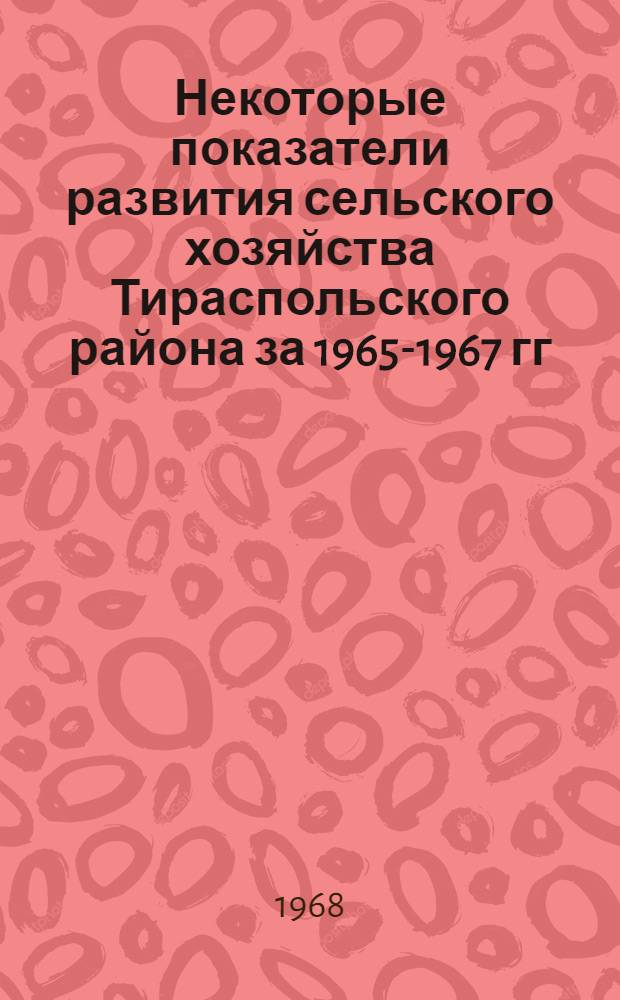 Некоторые показатели развития сельского хозяйства Тираспольского района за 1965-1967 гг.
