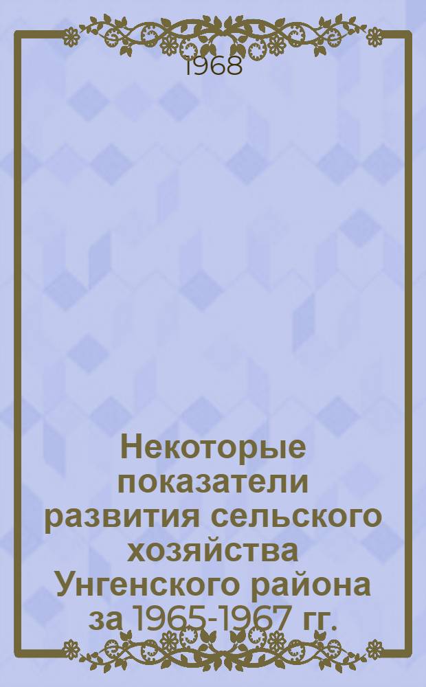 Некоторые показатели развития сельского хозяйства Унгенского района за 1965-1967 гг.