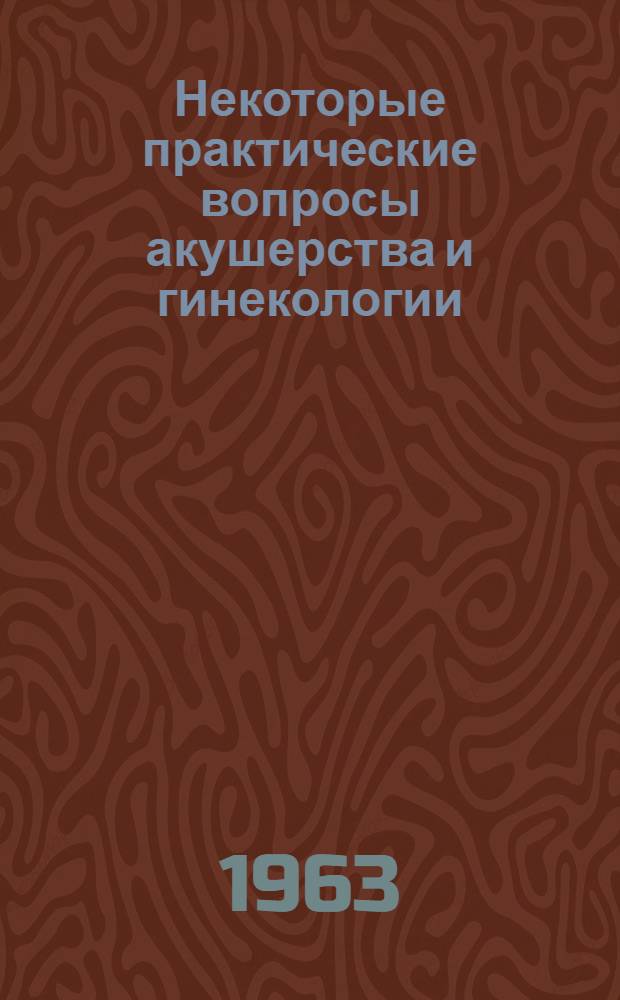 Некоторые практические вопросы акушерства и гинекологии : Тезисы и авторефераты докладов
