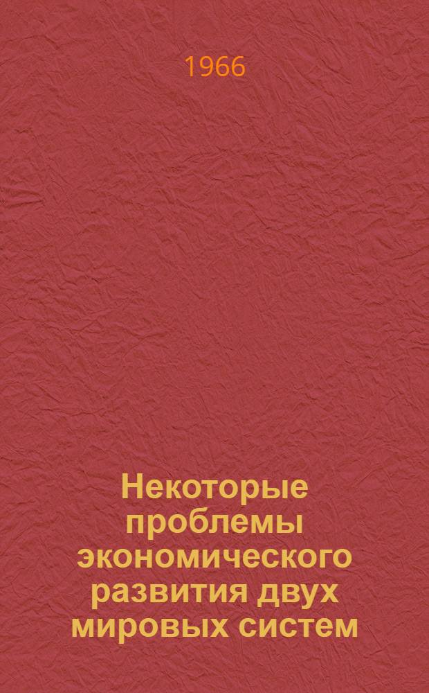 Некоторые проблемы экономического развития двух мировых систем : Сборник рефератов