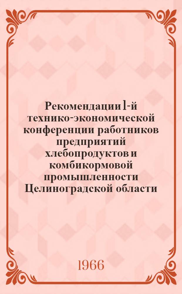 Рекомендации 1-й технико-экономической конференции работников предприятий хлебопродуктов и комбикормовой промышленности Целиноградской области : (Принято единогласно участниками конференции 16 ноября 1966 г.)