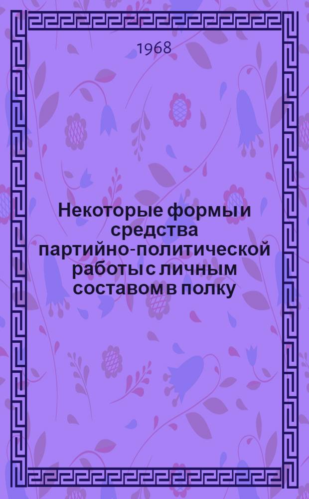 Некоторые формы и средства партийно-политической работы с личным составом в полку (на корабле) : Сборник статей-консультаций