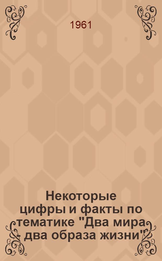 Некоторые цифры и факты по тематике "Два мира - два образа жизни" : (В помощь пропагандистам, лекторам)