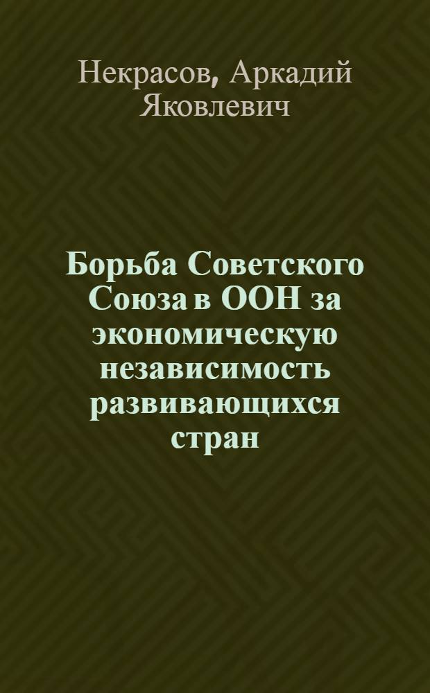 Борьба Советского Союза в ООН за экономическую независимость развивающихся стран : Автореферат дис. на соискание учен. степени канд. экон. наук