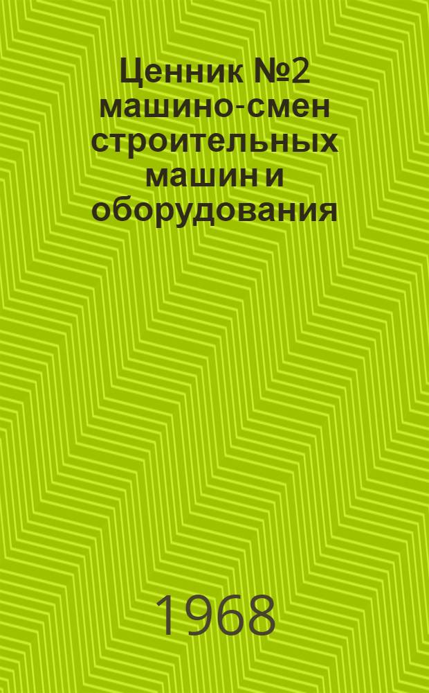 Ценник № 2 машино-смен строительных машин и оборудования : Изд. офиц. : Для применения с 1 янв. 1969 г