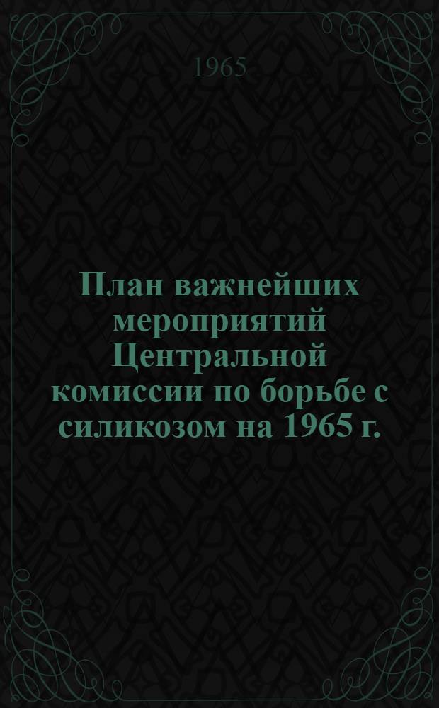 План важнейших мероприятий Центральной комиссии по борьбе с силикозом на 1965 г.