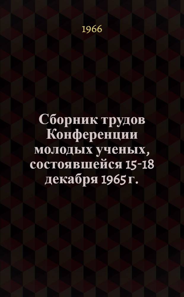 Сборник трудов Конференции молодых ученых, состоявшейся 15-18 декабря 1965 г.
