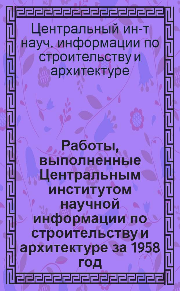 Работы, выполненные Центральным институтом научной информации по строительству и архитектуре за 1958 год
