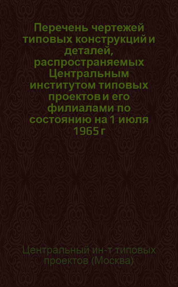 [Перечень чертежей типовых конструкций и деталей, распространяемых Центральным институтом типовых проектов и его филиалами по состоянию на 1 июля 1965 г.] : Дополнение за период с 1 июля по 1 октября 1965 г