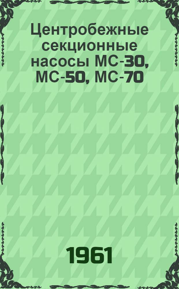 Центробежные секционные насосы МС-30, МС-50, МС-70 : Краткая инструкция по уходу и эксплуатации