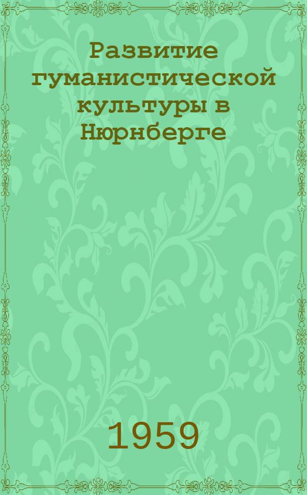 Развитие гуманистической культуры в Нюрнберге (XV - начало XVI вв.) : Автореферат дис. на соискание учен. степени кандидата ист. наук