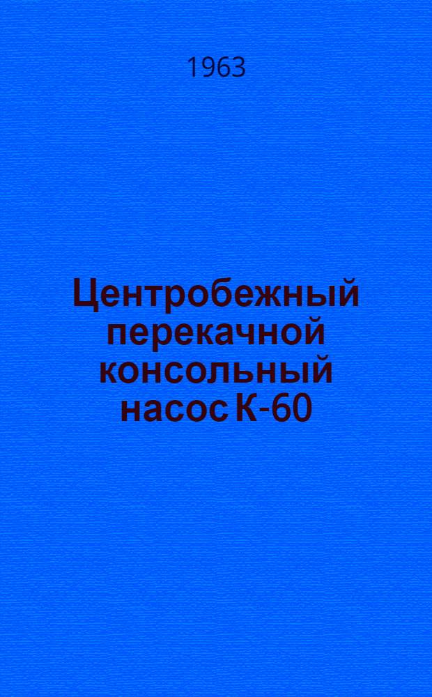 Центробежный перекачной консольный насос К-60 : Паспорт и инструкция по монтажу и эксплуатации