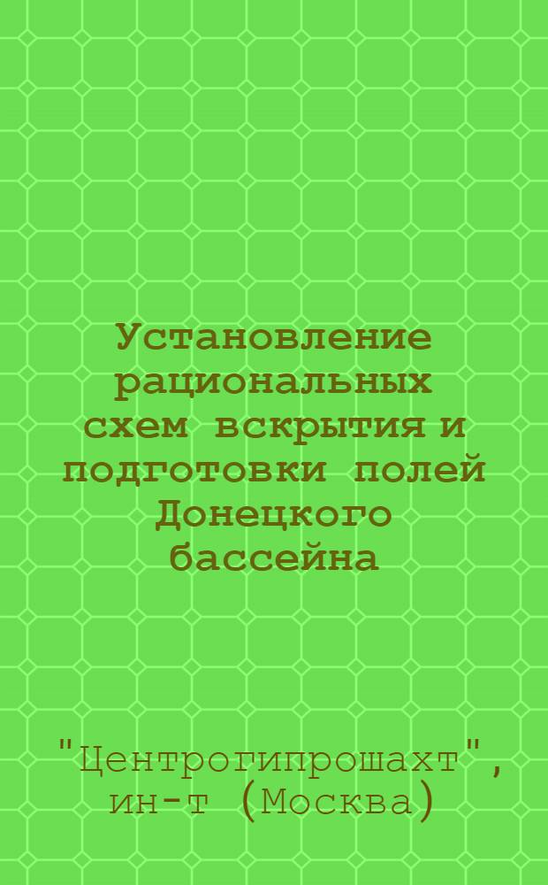 Установление рациональных схем вскрытия и подготовки полей Донецкого бассейна : Отчет