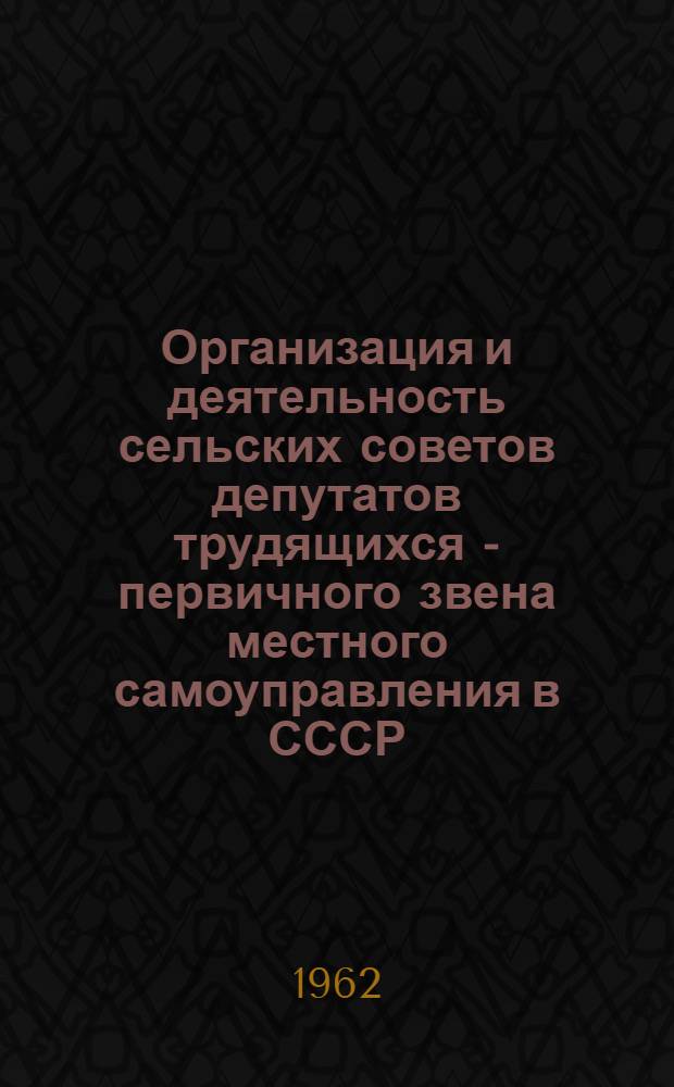 Организация и деятельность сельских советов депутатов трудящихся - первичного звена местного самоуправления в СССР : Доклад об опубл. работах, представл. на соискание учен. степени кандидата юрид. наук