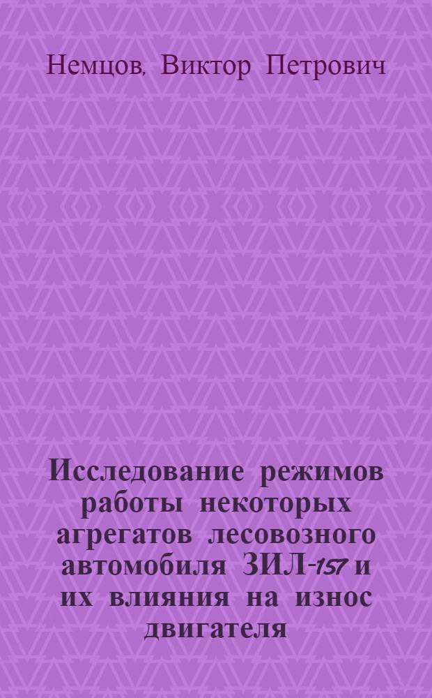 Исследование режимов работы некоторых агрегатов лесовозного автомобиля ЗИЛ-157 и их влияния на износ двигателя : Автореферат дис. на соискание учен. степени канд. техн. наук