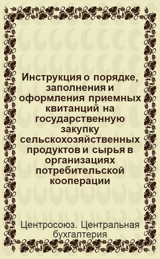 Инструкция о порядке, заполнения и оформления приемных квитанций на государственную закупку сельскохозяйственных продуктов и сырья в организациях потребительской кооперации