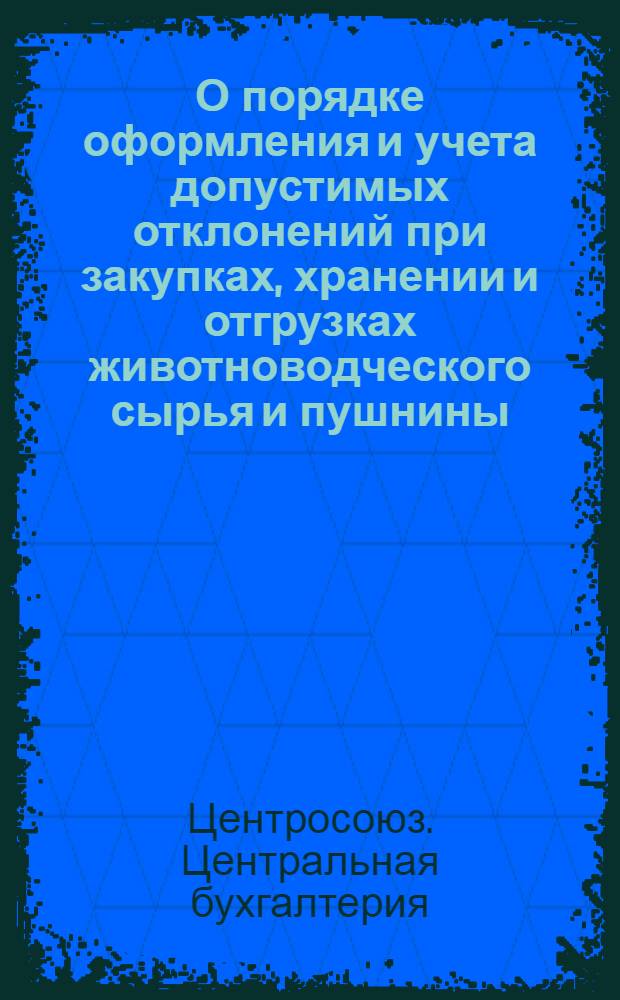 О порядке оформления и учета допустимых отклонений при закупках, хранении и отгрузках животноводческого сырья и пушнины : Сборник указаний и инструкций