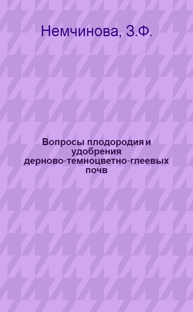 Вопросы плодородия и удобрения дерново-темноцветно-глеевых почв : Автореферат дис. на соискание учен. степени кандидата с.-х. наук