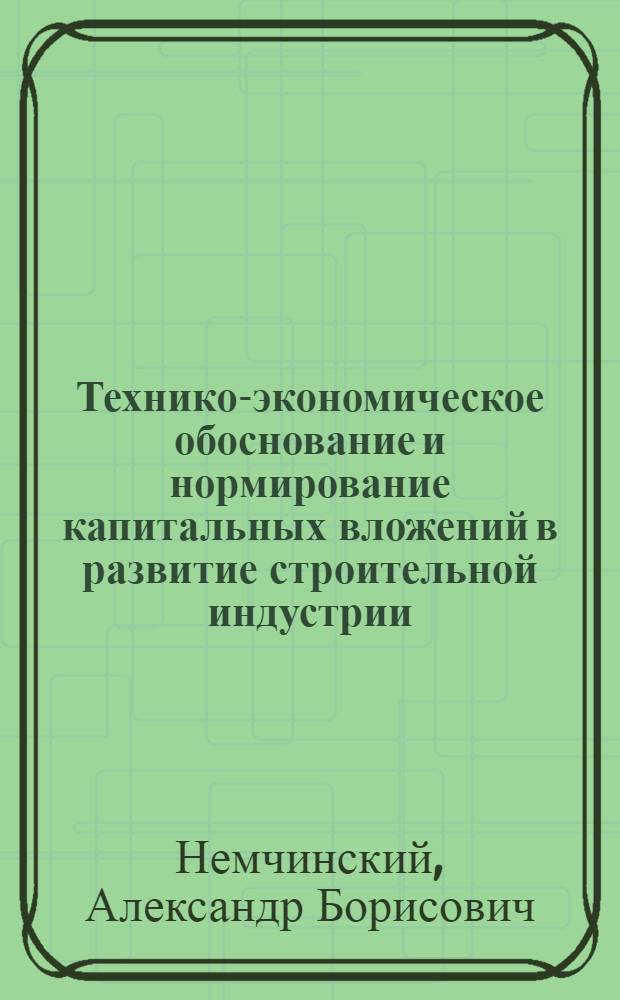 Технико-экономическое обоснование и нормирование капитальных вложений в развитие строительной индустрии : Автореферат дис. на соискание учен. степени канд. экон. наук